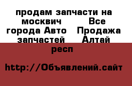 продам запчасти на москвич 2141 - Все города Авто » Продажа запчастей   . Алтай респ.